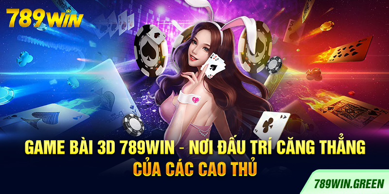 Game Bài 3D 789win – Nơi Đấu Trí Căng Thẳng Của Các Cao Thủ