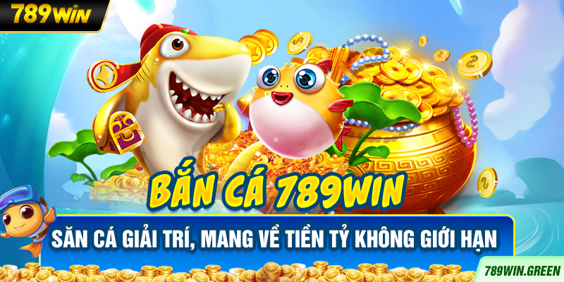 Bắn Cá 789win – Săn Cá Giải Trí, Mang Về Tiền Tỷ Không Giới Hạn