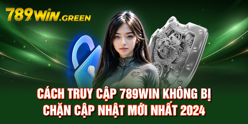 Cách Truy Cập 789win Không Bị Chặn Cập Nhật Mới Nhất 2024