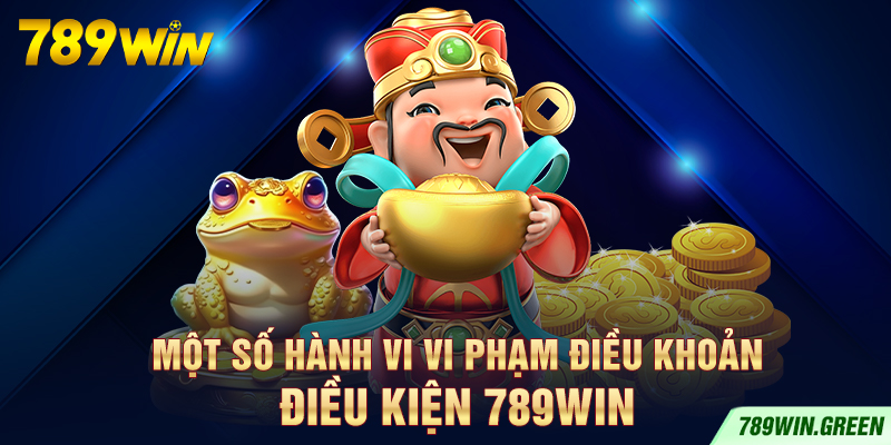 Một số hành vi vi phạm điều khoản điều kiện 789win