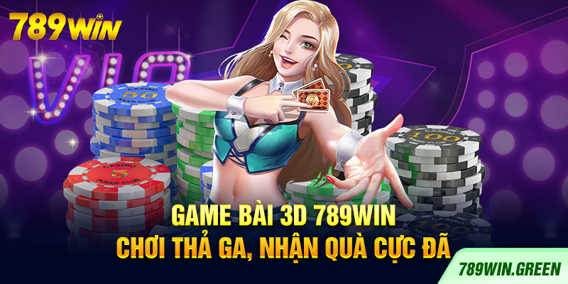 Game bài 3D 789win – Chơi thả ga, nhận quà cực đã