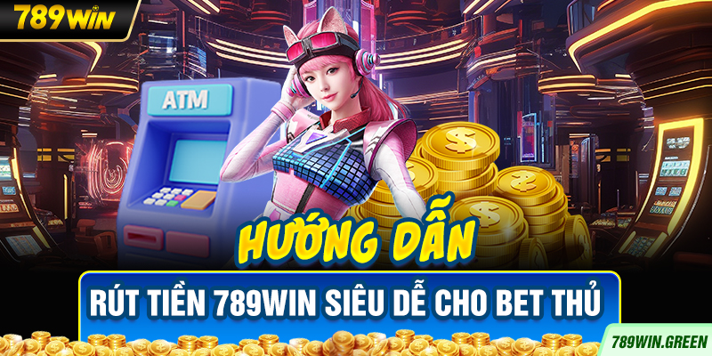 Hướng dẫn rút tiền 789win siêu dễ cho bet thủ