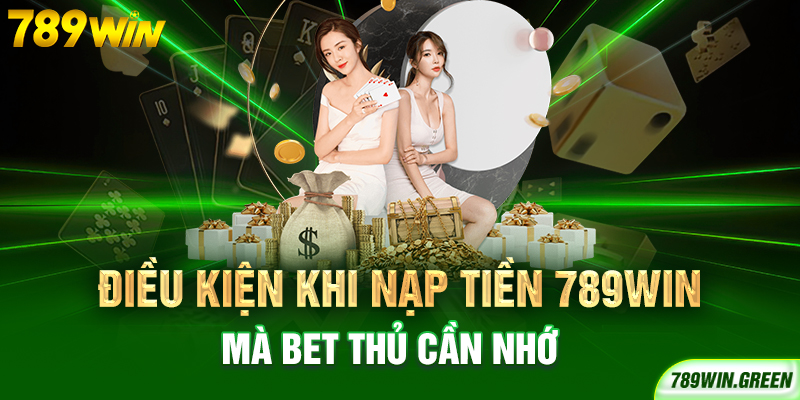 Điều kiện khi nạp tiền 789win mà bet thủ cần nhớ