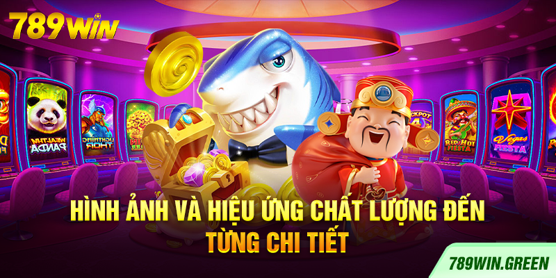 Hình ảnh và hiệu ứng chất lượng đến từng chi tiết