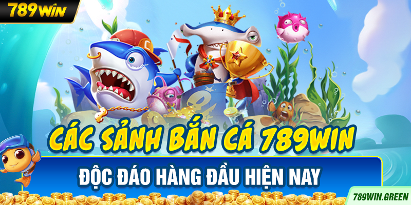 Các sảnh bắn cá 789win độc đáo hàng đầu hiện nay