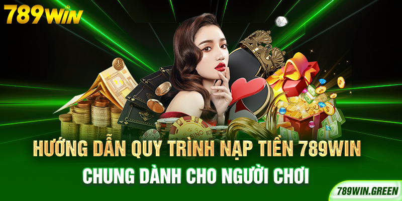 Hướng dẫn quy trình nạp tiền 789win chung dành cho người chơi