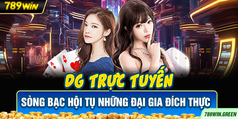 DG trực tuyến - Sòng bạc hội tụ những đại gia đích thực