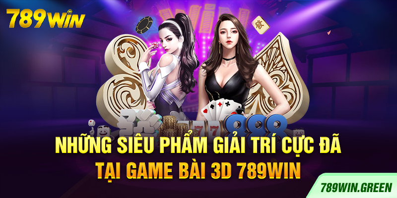 Những siêu phẩm giải trí cực đã tại game bài 3D 789win