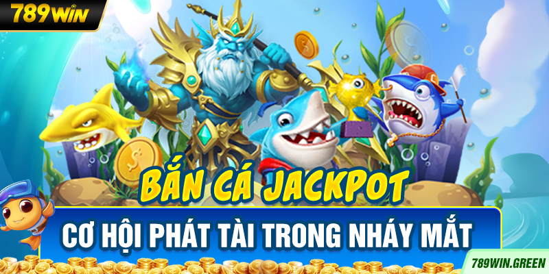 Bắn cá Jackpot – Cơ hội phát tài trong nháy mắt