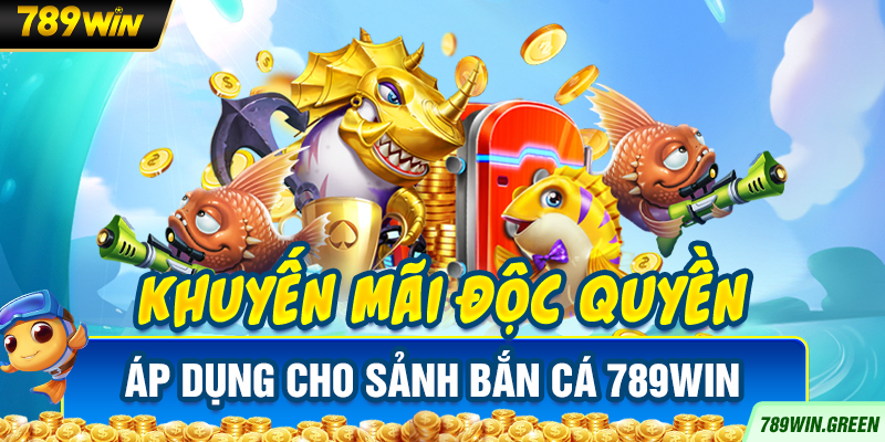 Khuyến mãi độc quyền áp dụng cho sảnh bắn cá 789win