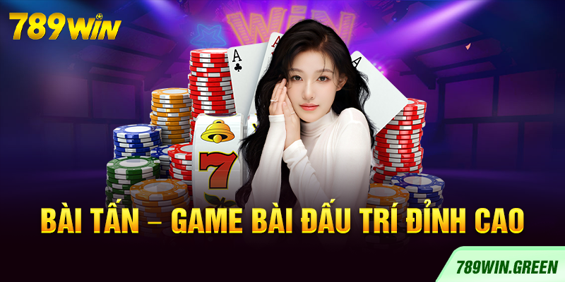 Bài Tấn – Game bài đấu trí đỉnh cao