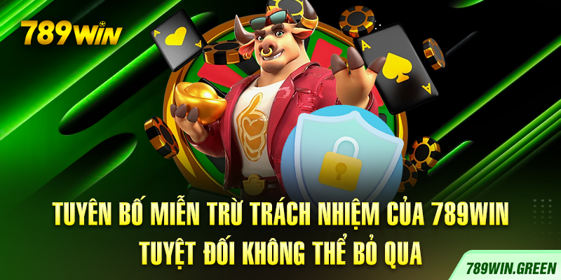 Tuyên Bố Miễn Trừ Trách Nhiệm Của 789win Tuyệt Đối Không Thể Bỏ Qua