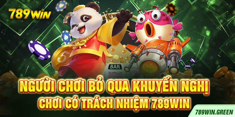 Người chơi bỏ qua khuyến nghị chơi có trách nhiệm 789win