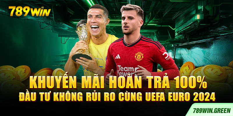 Khuyến mãi hoàn trả 100% – Đầu tư không rủi ro cùng UEFA EURO 2024